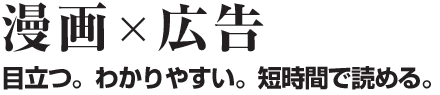 目立つ。わかりやすい。短時間で読める。漫画広告