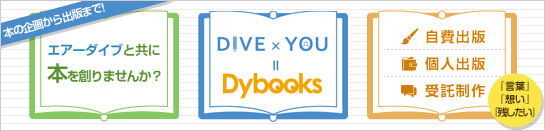 本の企画から出版まで！　エアーダイブと共に本を創りませんか？　DIVE ×YOU = Dybooks　・自費出版　・個人出版　・受託制作