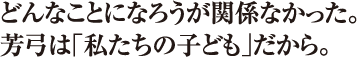 どんなことになろうが関係なかった。芳弓は「私たちの子ども」だから。