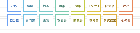 小説・漫画・絵本・詩集・句集・エッセイ・記念誌・社史・自分史・専門書・画集・写真集・問題集・参考書・研究結果・その他