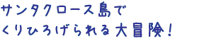 サンタクロース島でくりひろげられる大冒険！